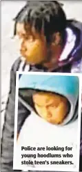  ??  ?? Police are looking for young hoodlums who stole teen’s sneakers.