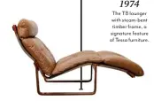  ??  ?? 1974 The T8 lounger with steam-bent timber frame, a signature feature of Tessa furniture.