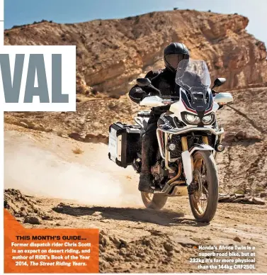  ??  ?? THIS MONTH’S GUIDE… Former dispatch rider Chris Scott is an expert on desert riding, and author of RIDE’S Book of the Year 2014, The Street Riding Years. Honda’s Africa Twin is a superb road bike, but at 232kg it’s far more physical than the 144kg...