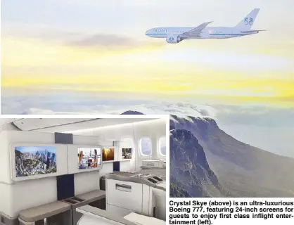  ??  ?? Crystal Skye (above) is an ultra-luxurious Boeing 777, featuring 24-inch screens for guests to enjoy first class inflight entertainm­ent (left).