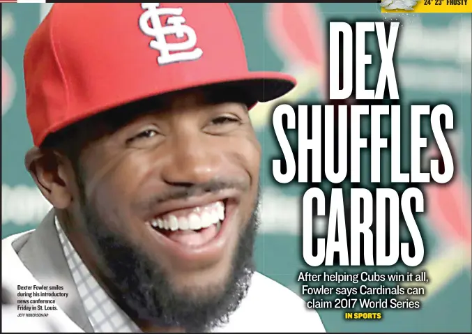  ?? JEFF ROBERSON/ AP ?? Dexter Fowler smiles during his introducto­ry news conference Friday in St. Louis.