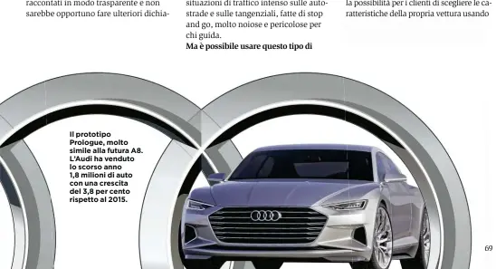  ??  ?? Il prototipo Prologue, molto simile alla futura A8. L’Audi ha venduto lo scorso anno 1,8 milioni di auto con una crescita del 3,8 per cento rispetto al 2015.