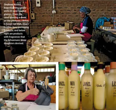  ??  ?? Sindiswe Nzama, busy inserting candle wicks in sand-blasted glasses. (Even the sand-blasting is done on the premises.) Below is Susan van Wyk, Elize’s mother, busy packaging products, and below right are products with fragrances that the Schoemans’...