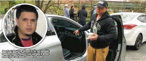  ?? ?? Jose Cruz shows car owned by his son Dominic Aguilera (inset). Dispute over parking in Bronx ended in his son being stabbed to death.