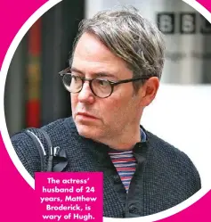  ??  ?? The actress’ husband of 24 years, Matthew Broderick, is wary of Hugh.