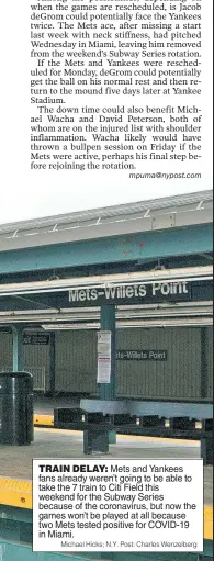  ?? Michael Hicks; N.Y. Post: Charles Wenzelberg ?? TRAIN DELAY: Mets and Yankees fans already weren’t going to be able to take the 7 train to Citi Field this weekend for the Subway Series because of the coronaviru­s, but now the games won’t be played at all because two Mets tested positive for COVID-19 in Miami.