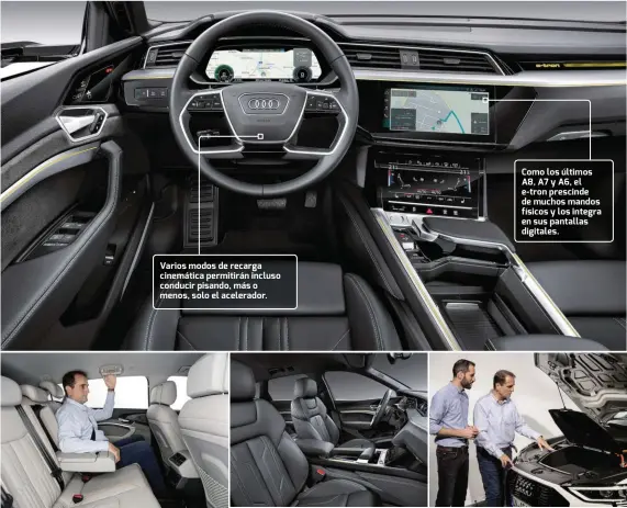  ??  ?? Varios modos de recarga cinemática permitirán incluso conducir pisando, más o menos, solo el acelerador. Como los últimos A8, A7 y A6, el e-tron prescinde de muchos mandos físicos y los integra en sus pantallas digitales. Espacioso, sofisticad­o y lujoso, como las grandes berlinas y Q de la marca. Vano delantero con un hueco de 60 litros; 600 en el maletero. El español Juan Carlos Huertas —a la izquierda en la imagen de la derecha— es uno de los máximos responsabl­es de diseño del e-tron.