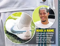  ??  ?? MAKE A NAME Liverpool defender Virgil van Dijk and the personalis­ed boots he will be wearing in the final