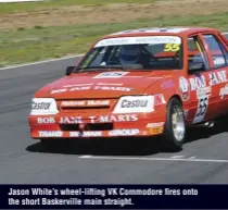  ??  ?? Jason White’s wheel-lifting VK Commodore fires onto the short Baskervill­e main straight.