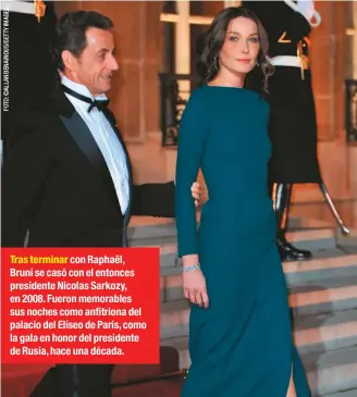  ??  ?? Tras terminar con Raphaël, Bruni se casó con el entonces presidente Nicolas Sarkozy, en 2008. Fueron memorables sus noches como anfitriona del palacio del Elíseo de París, como la gala en honor del presidente de Rusia, hace una década.