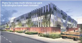  ??  ?? Plans for a new multi-storey car park in Bridlingto­n have been revealed