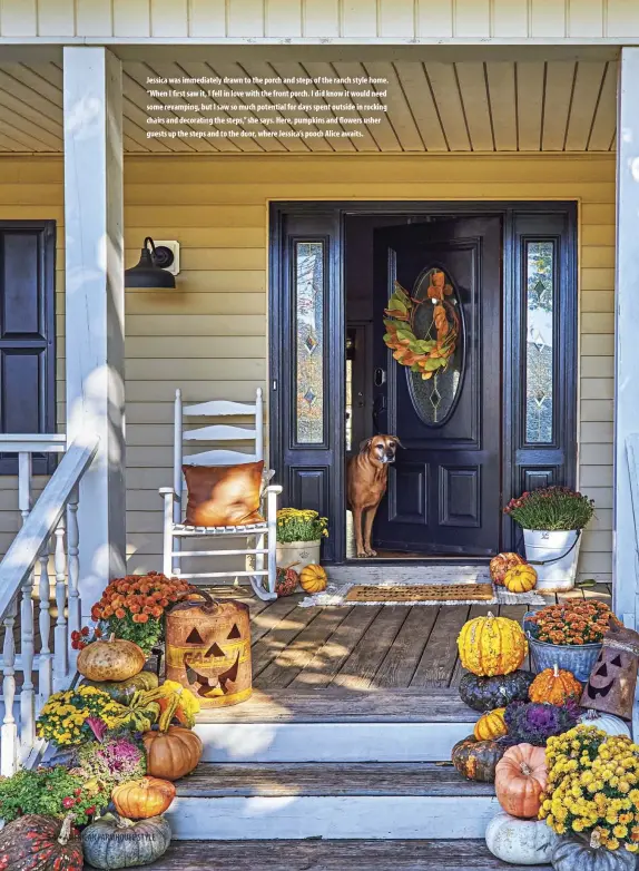  ??  ?? Jessica was immediatel­y drawn to the porch and steps of the ranch style home. “When I first saw it, I fell in love with the front porch. I did know it would need some revamping, but I saw so much potential for days spent outside in rocking chairs and decorating the steps,” she says. Here, pumpkins and flowers usher guests up the steps and to the door, where Jessica’s pooch Alice awaits.