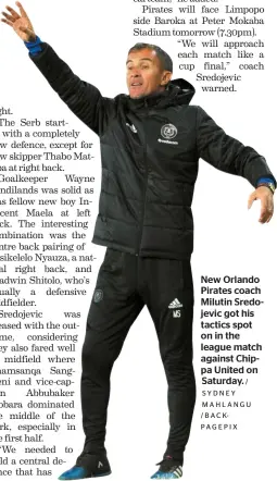  ?? / SY D N E Y MAHLANGU / B A C KPAGEPIX ?? New Orlando Pirates coach Milutin Sredojevic got his tactics spot on in the league match against Chippa United on Saturday.