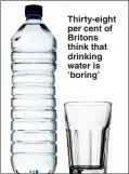  ??  ?? Thirty- eight per cent of Britons think that drinking water is ‘ boring’