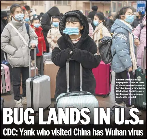  ??  ?? Children wear masks at Beijing train station as cases of Wuhan coronaviru­s soared in China. Below, CDC’s Satish Pillai tells of first U.S. case, a Washington State man now in a Seattle hospital.
