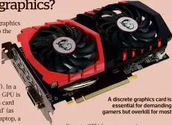  ?? ?? A discrete graphics card is essential for demanding gamers but overkill for most