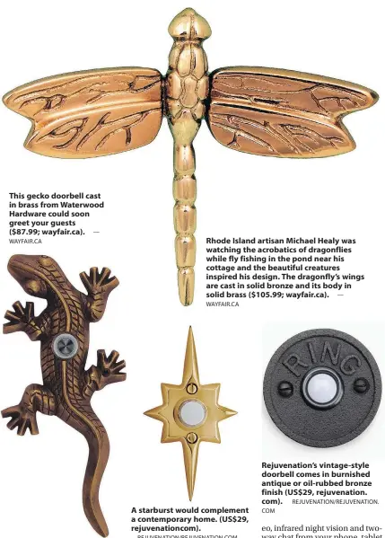  ?? WAYFAIR.CA — WAYFAIR.CA REJUVENATI­ON/REJUVENATI­ON.COM COM — REJUVENATI­ON/REJUVENATI­ON. ?? This gecko doorbell cast in brass from Waterwood Hardware could soon greet your guests ($87.99; wayfair.ca). Rhode Island artisan Michael Healy was watching the acrobatics of dragonflie­s while fly fishing in the pond near his cottage and the beautiful...