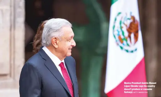  ?? GETTY IMAGES FILE ?? Mexico President Andrés Manuel López Obrador says his country doesn’t produce or consume fentanyl.