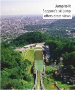  ??  ?? Jump to it Sapporo’s ski jump offers great views