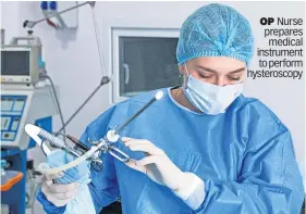  ?? ?? OP Nurse prepares medical instrument to perform hysterosco­py