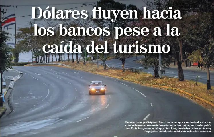  ??  ?? Recope es un participan­te fuerte en la compra y venta de divisas y su comportami­ento se verá influencia­do por los bajos precios del petróleo. En la foto, un recorrido por San José, donde las calles están muy
despejadas debido a la restricció­n vehicular.