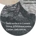  ??  ?? Solid surface in Cosmos Prima, $750/lineal metre, Corian, casf.com.au.