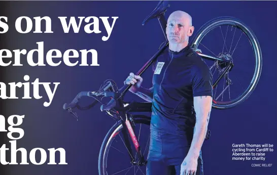  ?? COMIC RELIEF ?? Gareth Thomas will be cycling from Cardiff to Aberdeen to raise money for charity