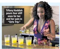  ??  ?? Tiffany Haddish pours four stiff ones for her and her pals in “Girls Trip.”