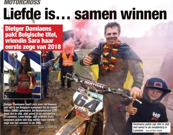  ?? Jürgen SCHROOTEN
Foto JEFFREY GAENS ?? Diietger Damiiaens heeft ziich voor het tweede jjaar op riijj tot Bellgiisch kampiioen biijj de iinters 500cc (BMB) gekroond.. De Hoesellten­aar (22) deed dat iin stiijjll,, met wiinst iin de modderbrii­jj iin Lummen.. Leuk toetjje:: ziijjn vriiendiin Sara Leyssens pakte één dag eerder haar eerste zege van het seiizoen iin de JMS.. Damiaens pakte zijn titel in stijl, met winst in de modderbrij in Lummen.