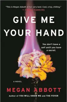  ??  ?? “Give Me Your Hand” By Megan Abbott; (Little, Brown, 332 pages, $27)