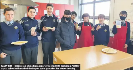  ?? ?? TASTY LOT - Coláiste an Chraoibhín Junior cycle students enjoying a ‘batter’ day at school with marked the help of some pancakes for Shrove Tuesday.