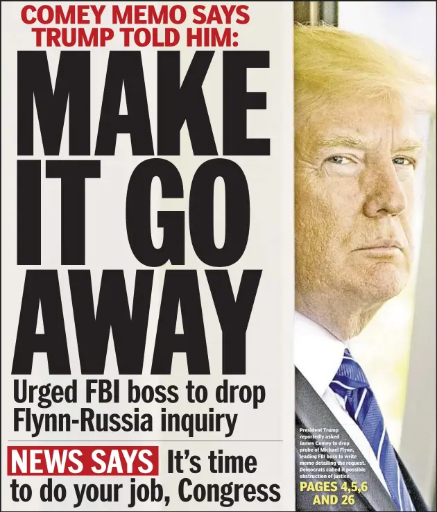  ??  ?? President Trump reportedly asked James Comey to drop probe of Michael Flynn, leading FBI boss to write memo detailing the request. Democrats called it possible obstructio­n of justice.