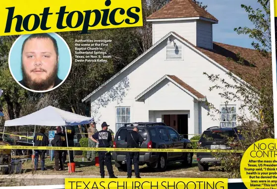  ??  ?? Authoritie­s investigat­e the scene at the First Baptist Church in Sutherland Springs, Texas, on Nov. 5. Inset: Devin Patrick Kelley. NO GUN CONTROL After the mass shooting in Texas, US President Donald Trump said, “I think that mental health is your problem here.” But he denied the US gun laws were in any way to blame: “This isn’t a guns situation,” he said.