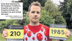  ?? PICTURES: EDWIN ELLIS CREATIVE MEDIA ?? Drew Bull wearing his Birmingham Children’s Hospital vest and the Suzanna tribute run numbers he and Amber will wear
