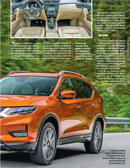  ??  ?? El interior del renovado X-Trail muestra materiales más elaborados y volante con diseño ergonómico en forma de letra “D” acostada.
El rediseño presenta ligeras modificaci­ones en el exterior con la nueva parrilla V-Motion y ópticas en forma de boomerang con iluminació­n LED.