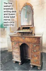  ??  ?? The fine walnut kneehole writing desk and Queen Anne toilet mirror, each circa 1690-1710