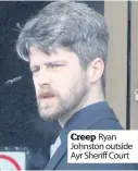  ??  ?? Creep Ryan Johnston outside Ayr Sheriff Court