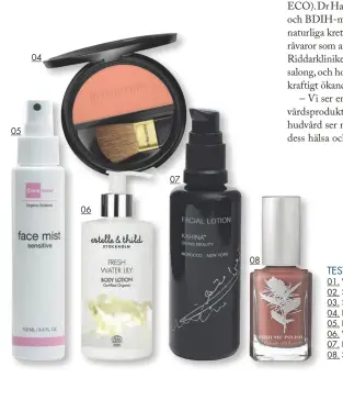  ??  ?? Testa dig fram! 01. Vital Facial Cream, 630 kr, Nuori. 02. Shea Body Butter, 185 kr, Body Shop. 03. Shampoo Regenerati­ng, 148 kr, STW. 04. Rouge Powder 02 Natural Red, 219 kr, Dr. Hauschka. 05. Face Mist Sensitive, 255 kr, Cicamed. 06. Water Lily Body...