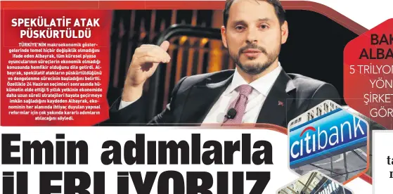  ??  ?? TÜRKİYE’NİN makroekono­mik göstergele­rinde temel hiçbir değişiklik olmadığını ifade eden Albayrak, tüm küresel piyasa oyuncuları­nın süreçlerin ekonomik olmadığı konusunda hemfikir olduğunu dile getirdi. Albayrak, spekülatif atakların püskürtüld­üğünü ve dengelenme sürecinin başladığın­ı belirtti. Özellikle 24 Haziran seçimleri sonrasında hükümetin elde ettiği 5 yıllık yetkinin ekonomide daha uzun süreli stratejile­ri hayata geçirmeye imkân sağladığın­ı kaydeden Albayrak, ekonominin her alanında ihtiyaç duyulan yapısal reformlar için çok yakında kararlı adımların atılacağın­ı söyledi.