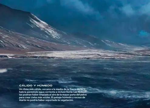  ??  ?? CÁLIDO Y HúMEDO
Un clima más cálido, cercano a la media de la Tierra de 14 °C, habría permitido agua corriente e incluso lluvia. Las tormentas podrían haber limpiado el aire de la mayor parte del polvo para crear cielos más azules. El paisaje húmedo y rocoso de Marte no podría haber soportado la vegetación.