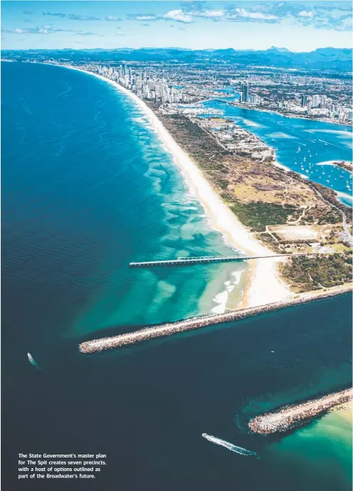  ??  ?? The State Government’s master plan for The Spit creates seven precincts, with a host of options outlined as part of the Broadwater’s future.