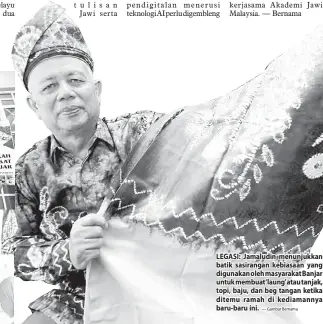  ?? — Gambar Bernama ?? LEGASI: Jamaludin menunjukka­n batik sasirangan kebiasaan yang digunakan oleh masyarakat Banjar untuk membuat‘laung’atau tanjak, topi, baju, dan beg tangan ketika ditemu ramah di kediamanny­a baru-baru ini.