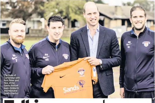  ??  ?? The Duke of Cambridge with Rob, Peter and Nick of the Sands football team (Stillbirth and Neonatal Death charity)