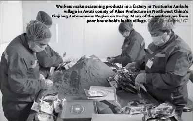  ?? Photo: Fan Lingzhi/ GT ?? Workers make seasoning products in a factory in Yusitunke Auikule village in Awati county of Aksu Prefecture in Northwest China’s Xinjiang Autonomous Region on Friday. Many of the workers are from poor households in the village.