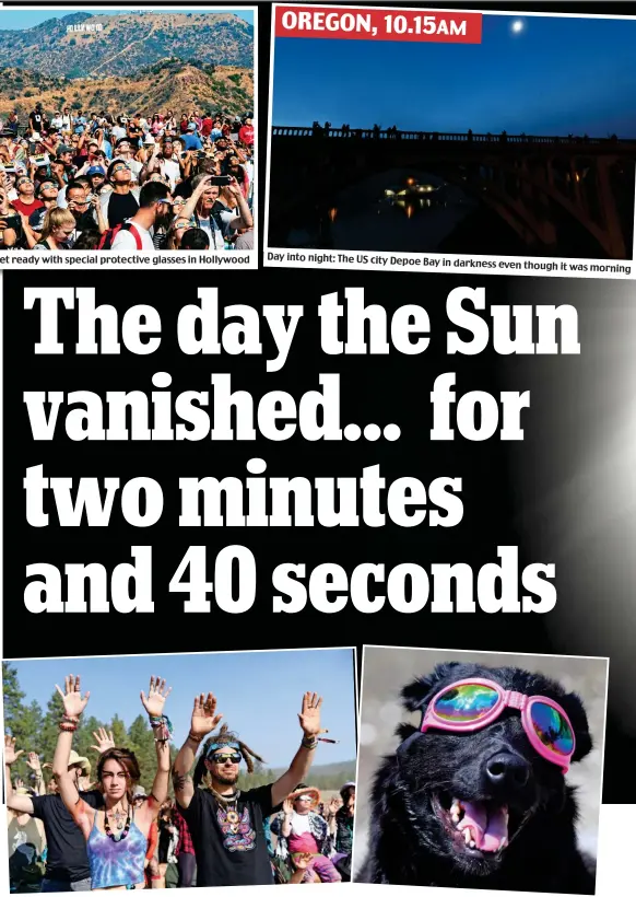  ??  ?? Here comes the sun: Americans get ready with special protective glasses in Hollywood Day into night: The US city Depoe Bay in darkness even though it was morning Sun worshipper­s: Crowds lift hands in prayer led by Native Americans in Oregon, and a dog in Tennessee yesterday