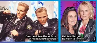  ??  ?? Dawn and Jennifer as Bros in French and Saunders
Pal Jennifer got Dawn on to Twitter