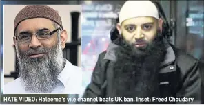  ??  ?? HATE VIDEO: Haleema’s vile channel beats UK ban. Inset: Freed Choudary