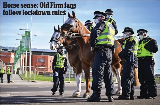  ??  ?? Horse sense: Old Firm fans follow lockdown rules
All quiet: Police at Celtic Park, where fans were notably absent following yesterday’s 1-1 draw against Rangers. Supporters had been warned not to repeat the scenes of two weeks ago when Rangers fans gathered to celebrate their title win