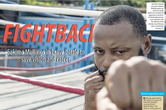  ??  ?? Jamaican boxing sensation Sakima Mullings opens up about his battle against an unexpected opponent in the form of retinitis pigmentosa in an interview with The Gleaner at the Stanley Couch Boxing Gym on Saturday, January 12.