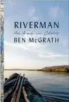  ?? ?? Ben Mcgrath’s “Riverman: An American Odyssey.”